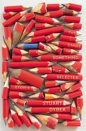 The Start of Something: The Selected Stories of Stuart Dybek by Stuart Dybek
