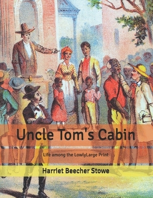 Uncle Tom's Cabin: Life among the LowlyLarge Print by Harriet Beecher Stowe