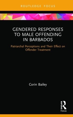 Gendered Responses to Male Offending in Barbados: Patriarchal Perceptions and Their Effect on Offender Treatment by Corin Bailey