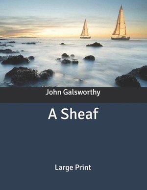 A Sheaf: Large Print by John Galsworthy