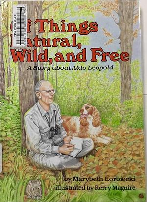 Of Things Natural, Wild, and Free: A Story about Aldo Leopold by Marybeth Lorbiecki