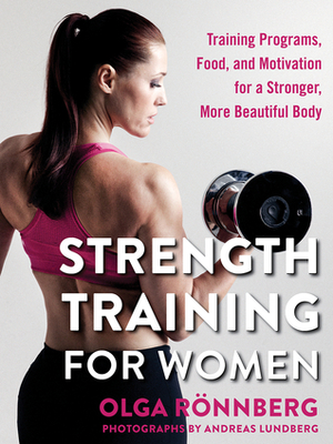 Strength Training for Women: Training Programs, Food, and Motivation for a Stronger, More Beautiful Body by Olga Rönnberg, Andreas Lundberg