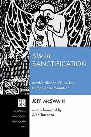 Simul Sanctification: Barth's Hidden Vision for Human Transformation (Princeton Theological Monograph Series Book 232) by Jeff McSwain, Alan Torrance