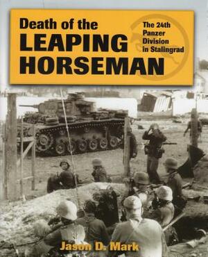 Death Of The Leaping Horseman: 24th Panzer Division In Stalingrad by Jason D. Mark