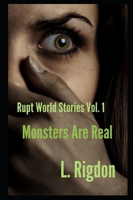 Rupt World Stories Volume 1: Monsters Are Real by L. Rigdon