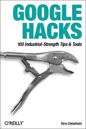 Google Hacks: 100 Industrial-Strength Tips & Tricks by Tara Calishain, Rael Dornfest