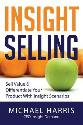 Insight Selling: How to sell value & differentiate your product with Insight Scenarios by Michael David Harris