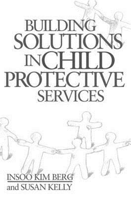 Building Solutions in Child Protective Services by Insoo Kim Berg, Susan Kelly