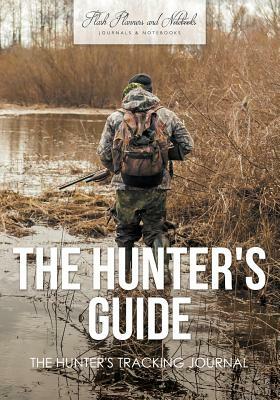 The Hunter's Guide: The Hunter's Tracking Journal by Flash Planners and Notebooks