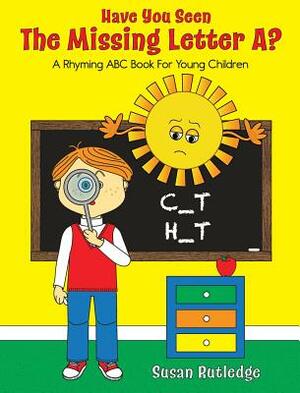 Have You Seen the Missing Letter A?: A Rhyming ABC Book for Your Children by Susan Rutledge