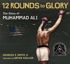 Twelve Rounds to Glory: The Story of Muhammad Ali by Charles R. Smith Jr.