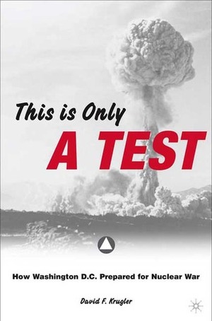 This Is Only a Test: How Washington D.C. Prepared for Nuclear War by David Krugler