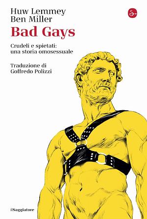 Bad gays. Crudeli e spietati: una storia omosessuale by Huw Lemmey