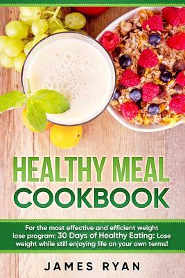 Healthy Meal Cookbook: For the most effective and efficient weight lose program: 30 Days of Healthy Eating: Lose weight while still enjoying by James Ryan