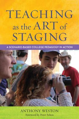 Teaching as the Art of Staging: A Scenario-Based College Pedagogy in Action by Anthony Weston
