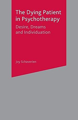 The Dying Patient in Psychotherapy: Desire, Dreams and Individuation by Joy Schaverien