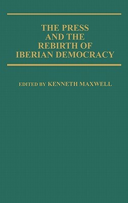 The Press and the Rebirth of Iberian Democracy by Kenneth Maxwell