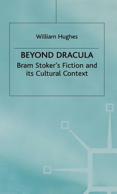 Beyond Dracula: Bram Stoker's Fiction and Its Cultural Context by W. Hughes