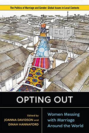 Opting Out: Women Messing with Marriage around the World by Dinah Hannaford, Joanna Davidson