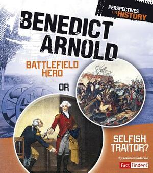 Benedict Arnold: Battlefield Hero or Selfish Traitor? by Jessica Gunderson