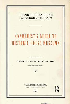 Anarchist's Guide to Historic House Museums by Deborah E. Ryan, Franklin D. Vagnone