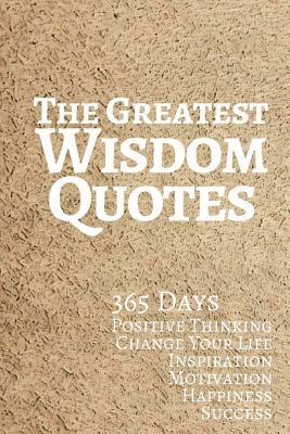 The Greatest Wisdom Quotes: 365 Days Positive Thinking Change Your Life Inspiration Motivation Happiness Success 6x9 Inches by Pie Parker