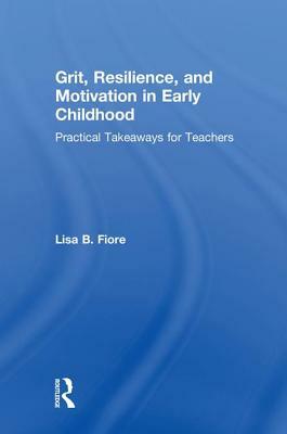 Grit, Resilience, and Motivation in Early Childhood: Practical Takeaways for Teachers by Lisa B. Fiore