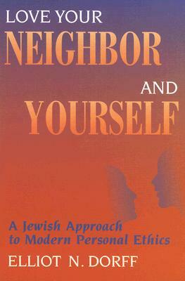 Love Your Neighbor and Yourself: A Jewish Approach to Modern Personal Ethics by Elliot N. Dorff