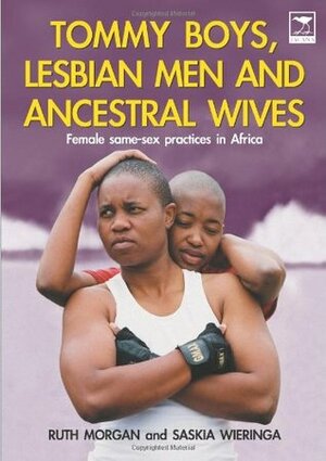 Tommy Boys, Lesbian Men, and Ancestral Wives: Female Same-Sex Practices in Africa by Ruth Morgan, Saskia Wierenga