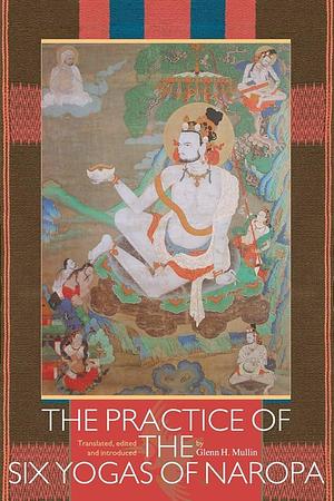 The Practice of the Six Yogas of Naropa by Glenn H. Mullin