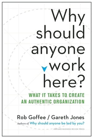 Why Should Anyone Work Here?: What It Takes to Create an Authentic Organization by Gareth R. Jones, Rob Goffee