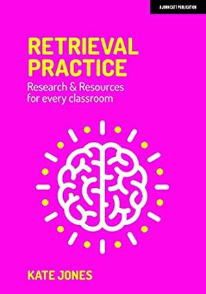 Retrieval Practice: Research & Resources for Every Classroom by Kate Jones