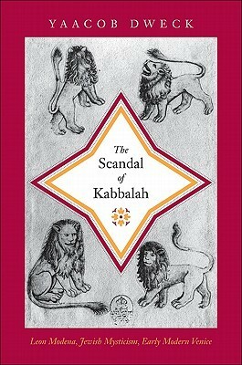 The Scandal of Kabbalah: Leon Modena, Jewish Mysticism, Early Modern Venice by Yaacob Dweck
