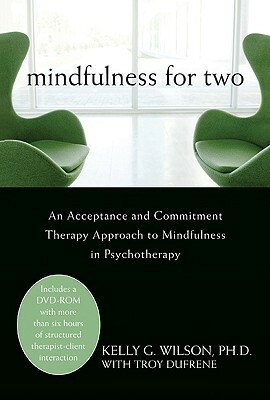 Mindfulness for Two: An Acceptance and Commitment Therapy Approach to Mindfulness in Psychotherapy by Kelly G. Wilson, Troy Dufrene