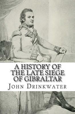 A History of the Late Siege of Gibraltar by John Drinkwater