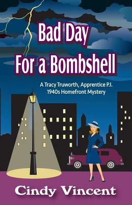 Bad Day for a Bombshell: A Tracy Truworth, Apprentice P.I., 1940s Homefront Mystery by Cindy Vincent