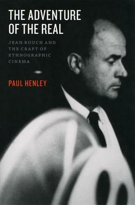 The Adventure of the Real: Jean Rouch and the Craft of Ethnographic Cinema by Paul Henley