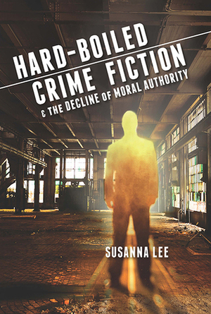 Hard-Boiled Crime Fiction and the Decline of Moral Authority by Susanna Lee