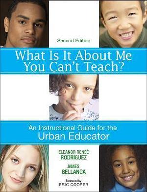 What Is It About Me You Can′t Teach?: An Instructional Guide for the Urban Educator by James A. Bellanca, Eleanor Renee Renee Rodriguez, Eleanor Renee Renee Rodriguez