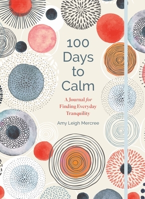 100 Days to Calm, Volume 1: A Journal for Finding Everyday Tranquility by Amy Leigh Mercree