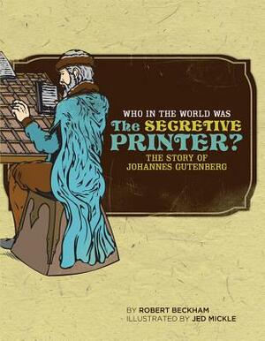 Who in the World Was the Secretive Printer?: The Story of Johannes Gutenberg by Robert Beckham