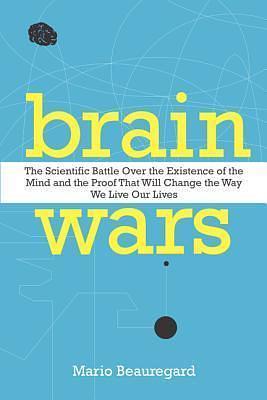 Brain Wars: The Scientific Battle Over the Existence of the Mind and the Proof that Will Change the Way We Live Our Lives by Mario Beauregard, Mario Beauregard