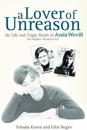 A Lover of Unreason: The Life and Tragic Death of Assia Wevill by Eilat Negev, Yehuda Koren