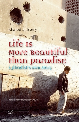 Life Is More Beautiful Than Paradise: A Jihadist's Own Story by Khaled Al-Berry