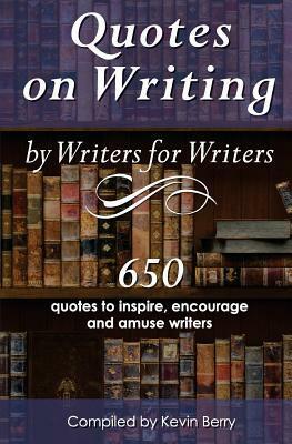 Quotes on Writing by Writers for Writers: 650 Quotes to Inspire, Encourage and Amuse Writers by Kevin Berry, Dragonflight Publishing