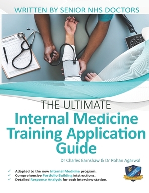 The Ultimate Internal Medicine Training Application Guide: Expert advice for every step of the IMT application, comprehensive portfolio building instr by Rohan Agarwal, Charles Earnshaw