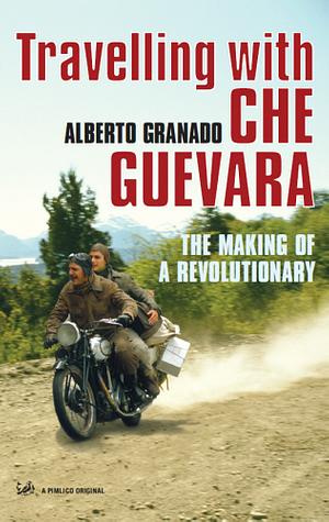 Travelling with Che Guevara: The Making of a Revolutionary by Alberto Granado