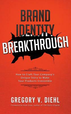 Brand Identity Breakthrough: How to Craft Your Company's Unique Story to Make Your Products Irresistible by Gregory V. Diehl