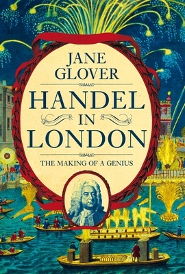 Handel in London: The Making of a Genius by Jane Glover