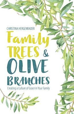 Family Trees & Olive Branches: Creating a Culture of Grace in Your Family by Christina Hergenrader